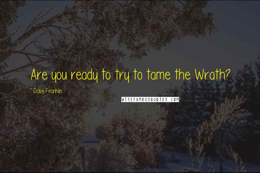Dave Franklin Quotes: Are you ready to try to tame the Wrath?