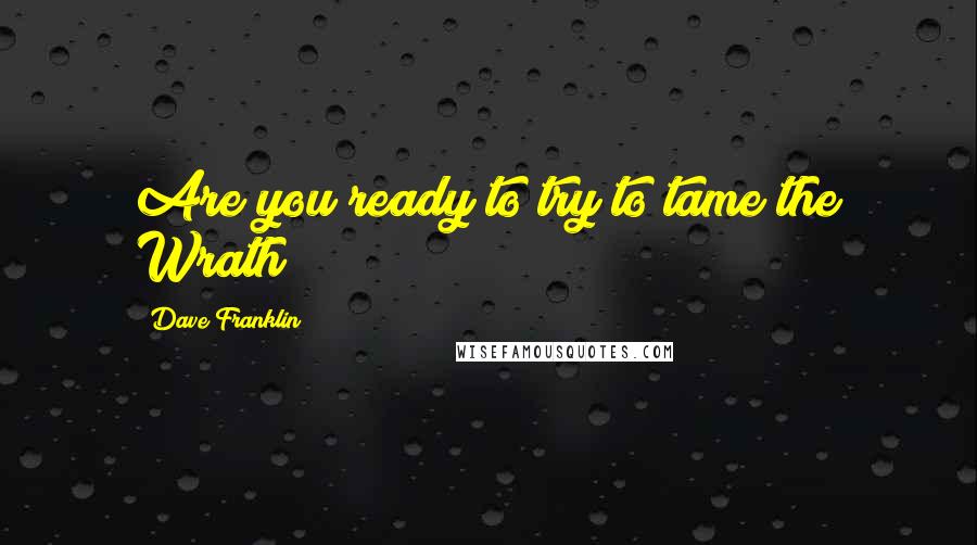 Dave Franklin Quotes: Are you ready to try to tame the Wrath?