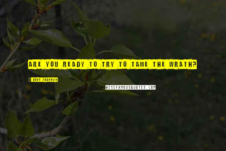 Dave Franklin Quotes: Are you ready to try to tame the Wrath?