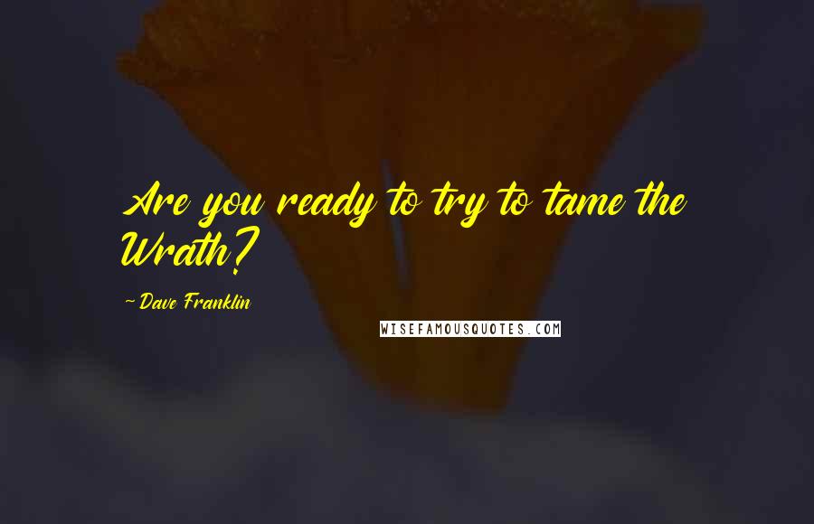 Dave Franklin Quotes: Are you ready to try to tame the Wrath?