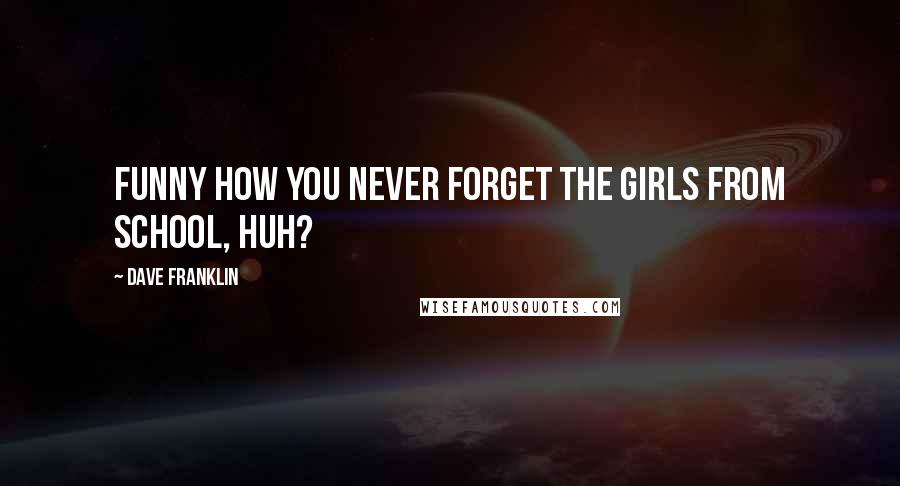 Dave Franklin Quotes: Funny how you never forget the girls from school, huh?