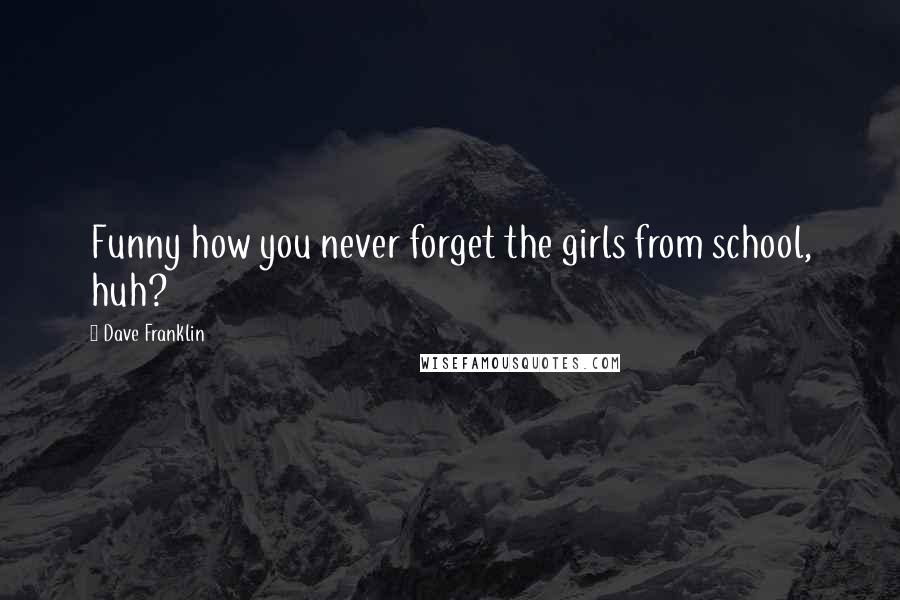 Dave Franklin Quotes: Funny how you never forget the girls from school, huh?