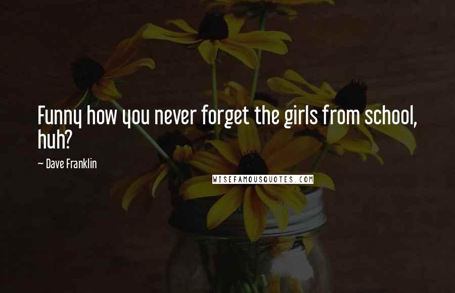 Dave Franklin Quotes: Funny how you never forget the girls from school, huh?