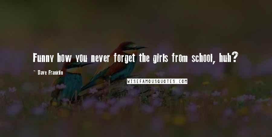 Dave Franklin Quotes: Funny how you never forget the girls from school, huh?