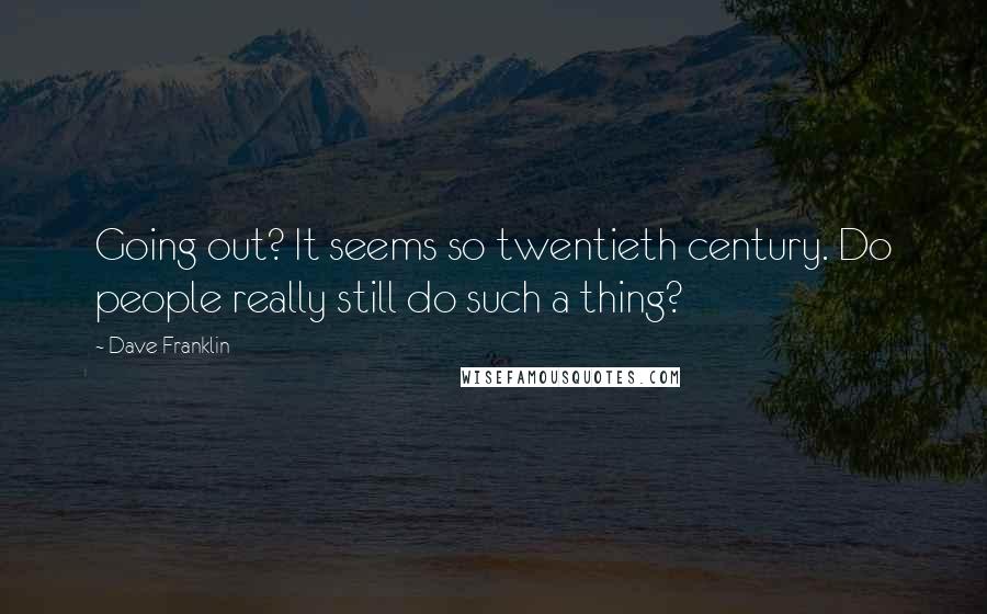 Dave Franklin Quotes: Going out? It seems so twentieth century. Do people really still do such a thing?