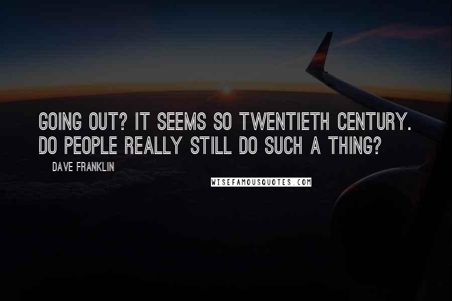 Dave Franklin Quotes: Going out? It seems so twentieth century. Do people really still do such a thing?