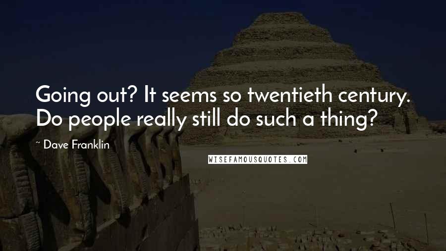 Dave Franklin Quotes: Going out? It seems so twentieth century. Do people really still do such a thing?