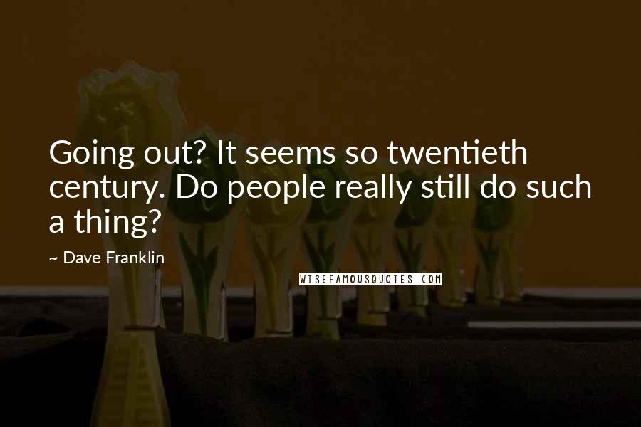 Dave Franklin Quotes: Going out? It seems so twentieth century. Do people really still do such a thing?