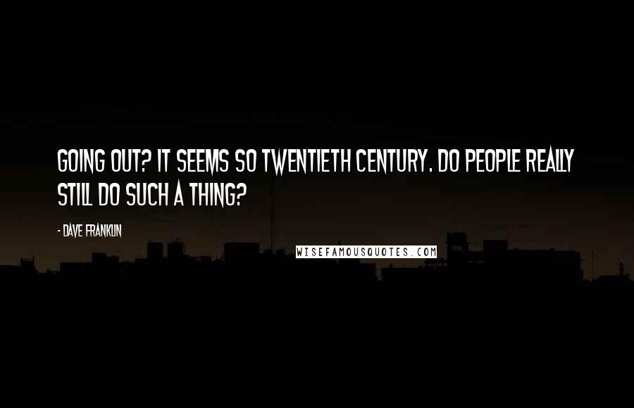 Dave Franklin Quotes: Going out? It seems so twentieth century. Do people really still do such a thing?