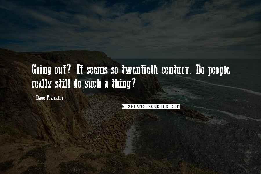Dave Franklin Quotes: Going out? It seems so twentieth century. Do people really still do such a thing?