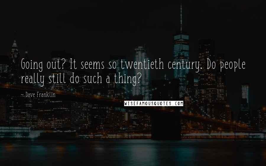 Dave Franklin Quotes: Going out? It seems so twentieth century. Do people really still do such a thing?