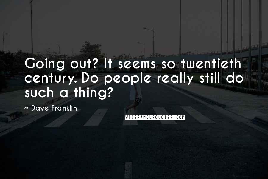 Dave Franklin Quotes: Going out? It seems so twentieth century. Do people really still do such a thing?