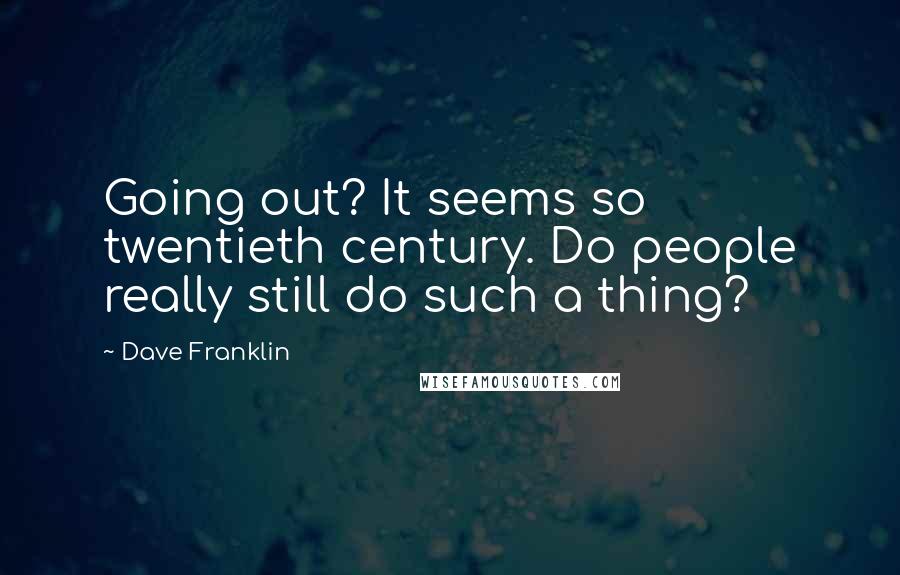 Dave Franklin Quotes: Going out? It seems so twentieth century. Do people really still do such a thing?