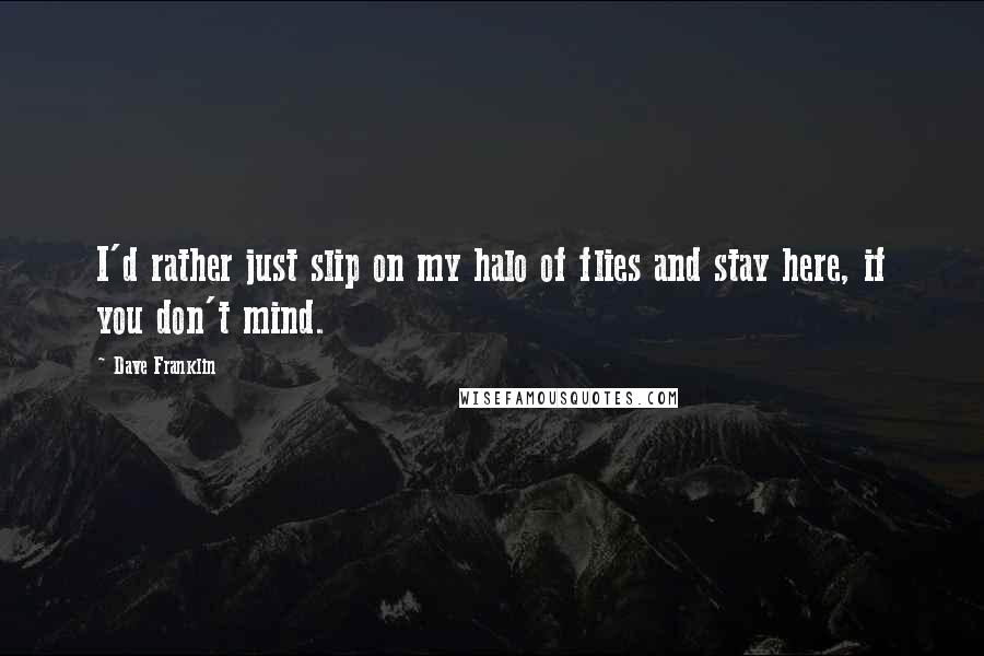 Dave Franklin Quotes: I'd rather just slip on my halo of flies and stay here, if you don't mind.