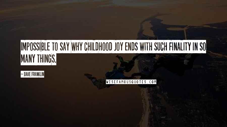 Dave Franklin Quotes: Impossible to say why childhood joy ends with such finality in so many things.