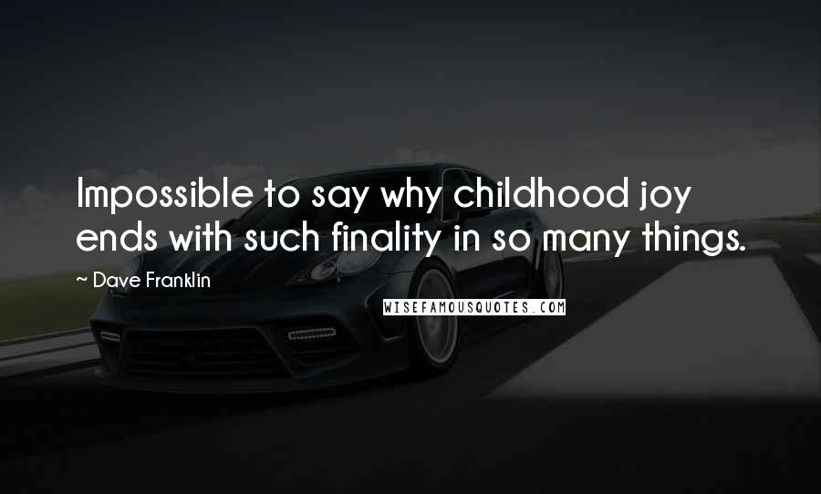 Dave Franklin Quotes: Impossible to say why childhood joy ends with such finality in so many things.