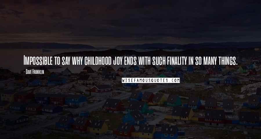 Dave Franklin Quotes: Impossible to say why childhood joy ends with such finality in so many things.