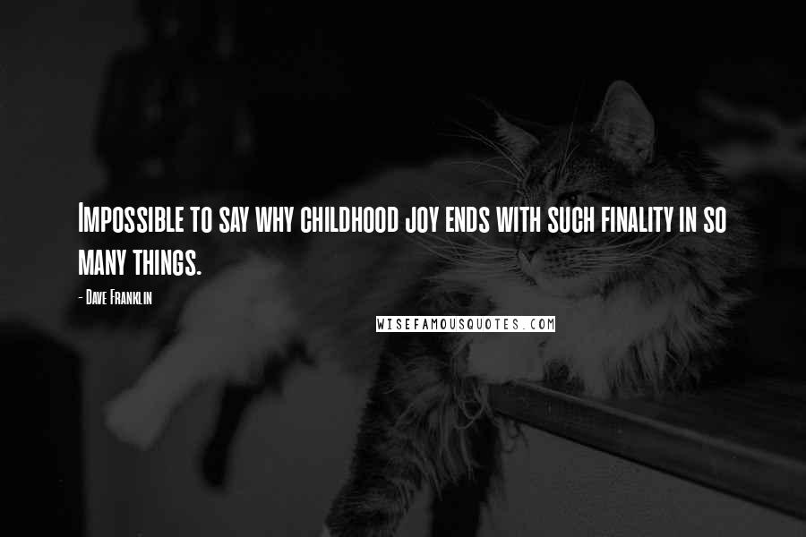 Dave Franklin Quotes: Impossible to say why childhood joy ends with such finality in so many things.