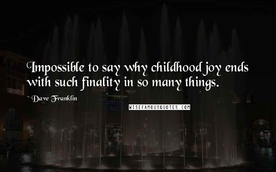 Dave Franklin Quotes: Impossible to say why childhood joy ends with such finality in so many things.