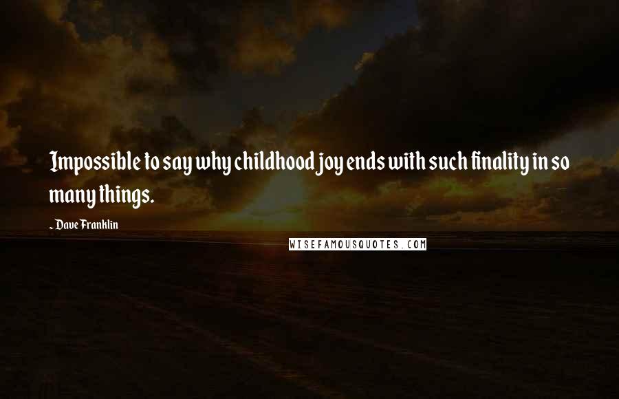 Dave Franklin Quotes: Impossible to say why childhood joy ends with such finality in so many things.