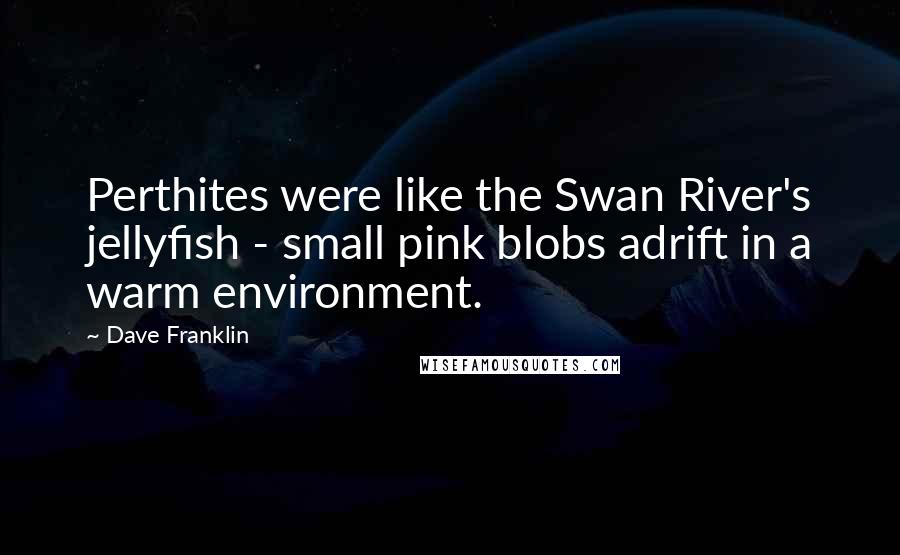 Dave Franklin Quotes: Perthites were like the Swan River's jellyfish - small pink blobs adrift in a warm environment.