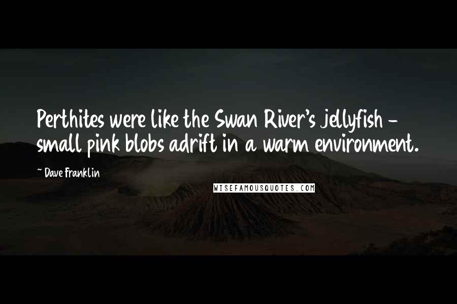 Dave Franklin Quotes: Perthites were like the Swan River's jellyfish - small pink blobs adrift in a warm environment.
