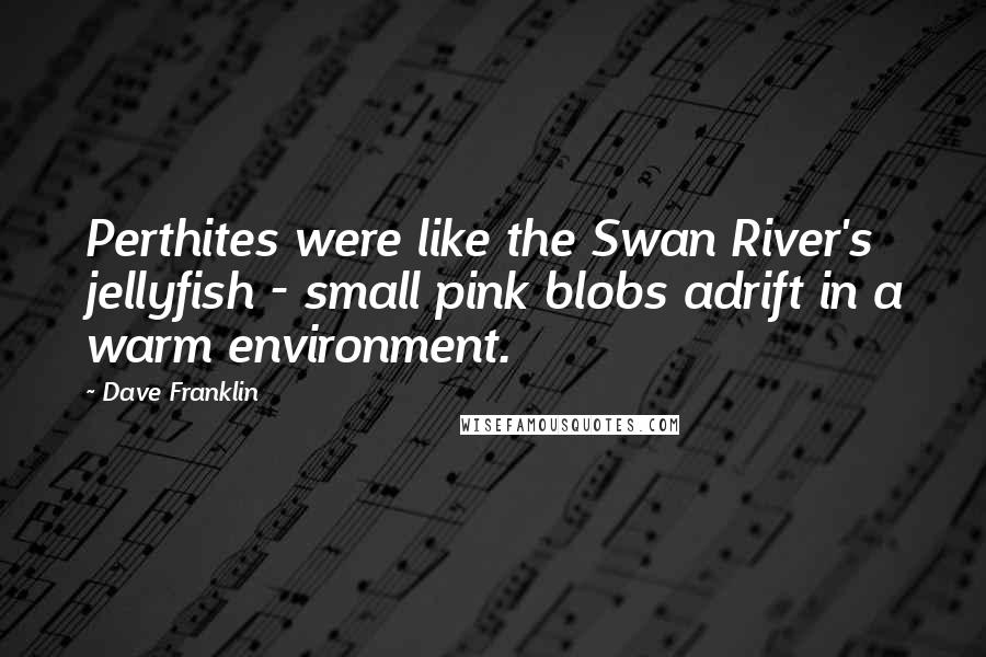 Dave Franklin Quotes: Perthites were like the Swan River's jellyfish - small pink blobs adrift in a warm environment.