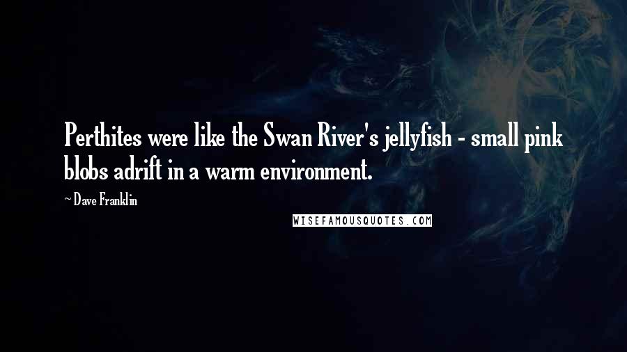 Dave Franklin Quotes: Perthites were like the Swan River's jellyfish - small pink blobs adrift in a warm environment.