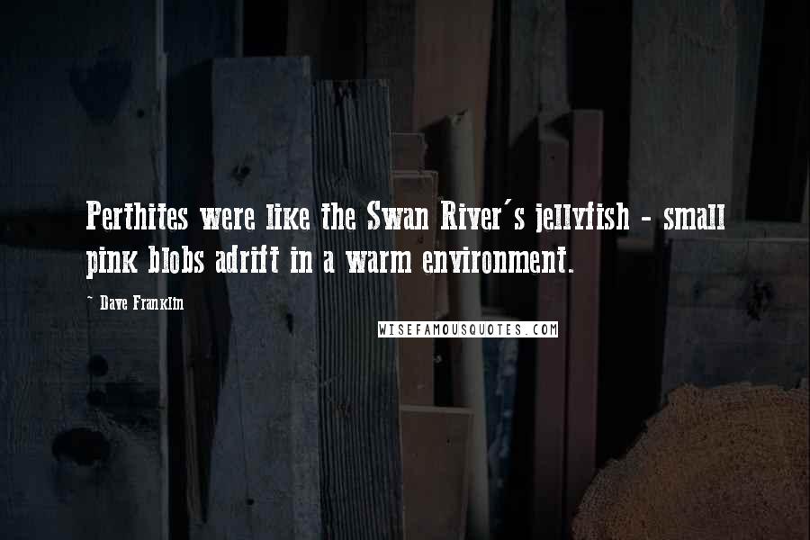 Dave Franklin Quotes: Perthites were like the Swan River's jellyfish - small pink blobs adrift in a warm environment.