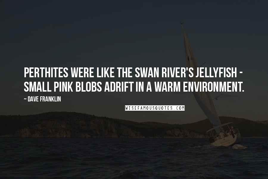 Dave Franklin Quotes: Perthites were like the Swan River's jellyfish - small pink blobs adrift in a warm environment.