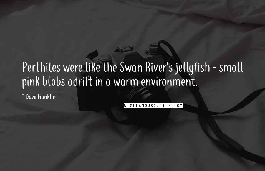 Dave Franklin Quotes: Perthites were like the Swan River's jellyfish - small pink blobs adrift in a warm environment.