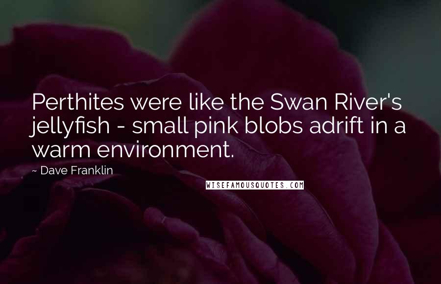 Dave Franklin Quotes: Perthites were like the Swan River's jellyfish - small pink blobs adrift in a warm environment.