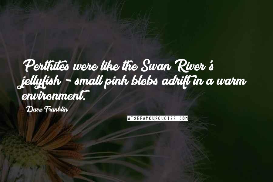 Dave Franklin Quotes: Perthites were like the Swan River's jellyfish - small pink blobs adrift in a warm environment.