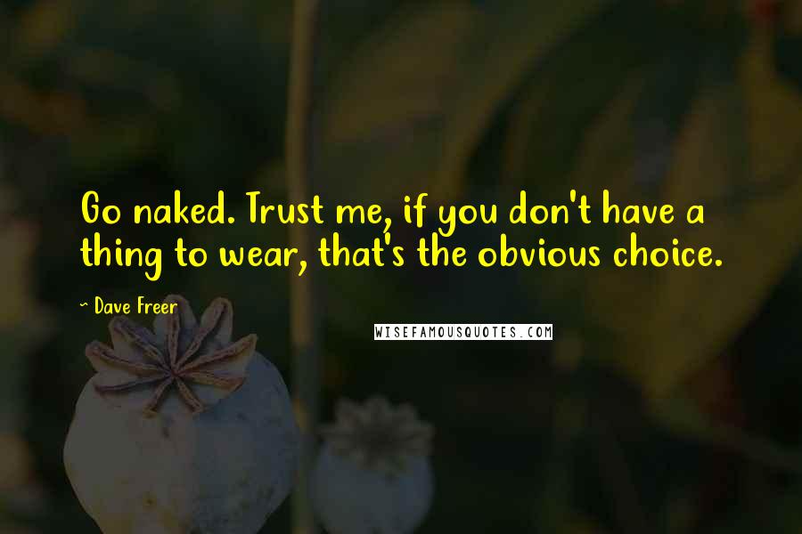 Dave Freer Quotes: Go naked. Trust me, if you don't have a thing to wear, that's the obvious choice.