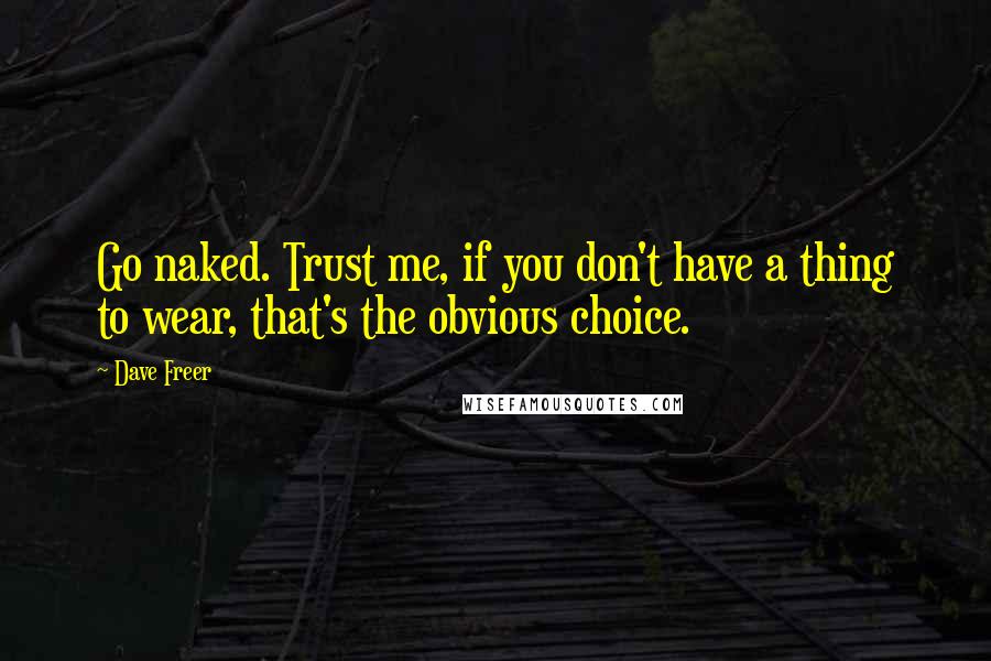 Dave Freer Quotes: Go naked. Trust me, if you don't have a thing to wear, that's the obvious choice.