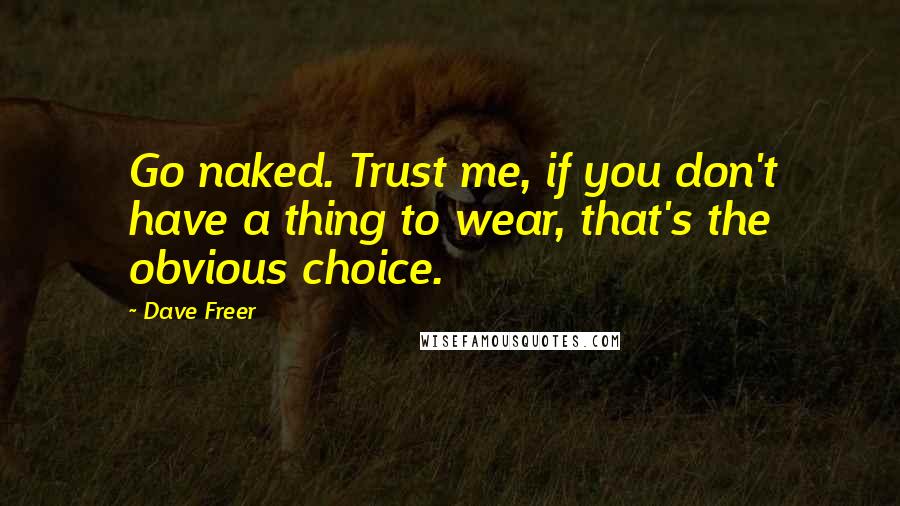 Dave Freer Quotes: Go naked. Trust me, if you don't have a thing to wear, that's the obvious choice.