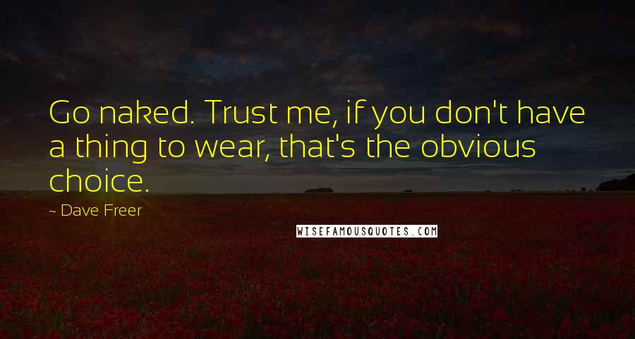 Dave Freer Quotes: Go naked. Trust me, if you don't have a thing to wear, that's the obvious choice.