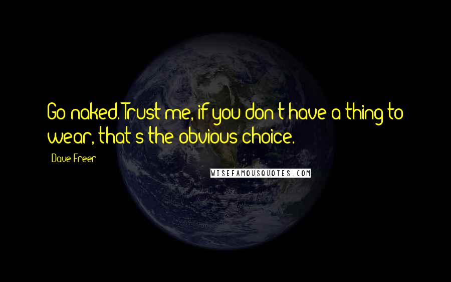 Dave Freer Quotes: Go naked. Trust me, if you don't have a thing to wear, that's the obvious choice.