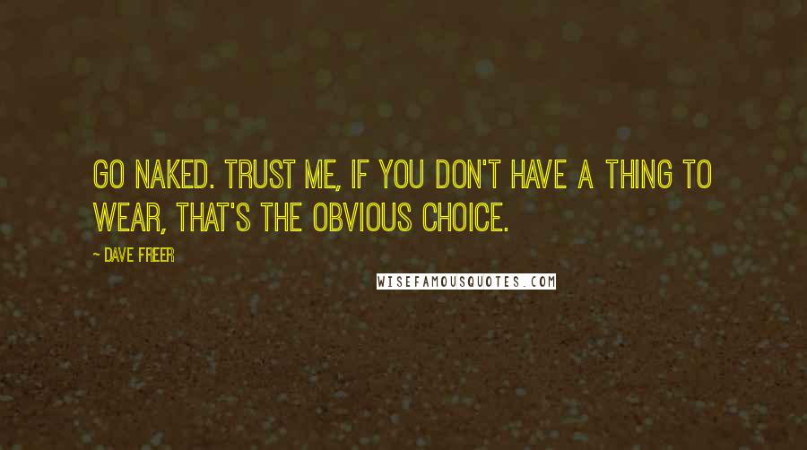 Dave Freer Quotes: Go naked. Trust me, if you don't have a thing to wear, that's the obvious choice.