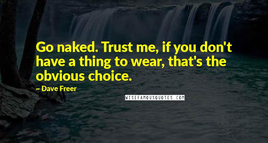 Dave Freer Quotes: Go naked. Trust me, if you don't have a thing to wear, that's the obvious choice.