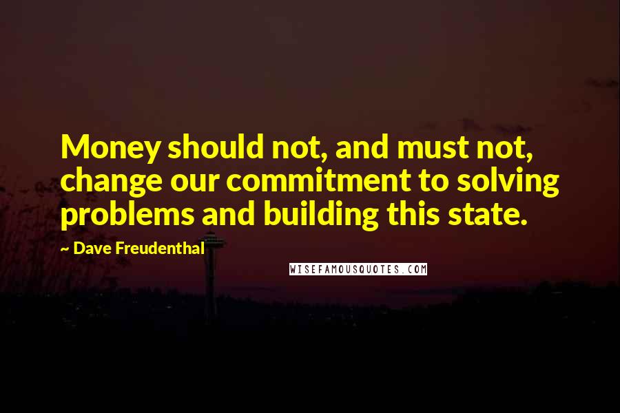 Dave Freudenthal Quotes: Money should not, and must not, change our commitment to solving problems and building this state.