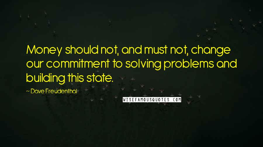 Dave Freudenthal Quotes: Money should not, and must not, change our commitment to solving problems and building this state.