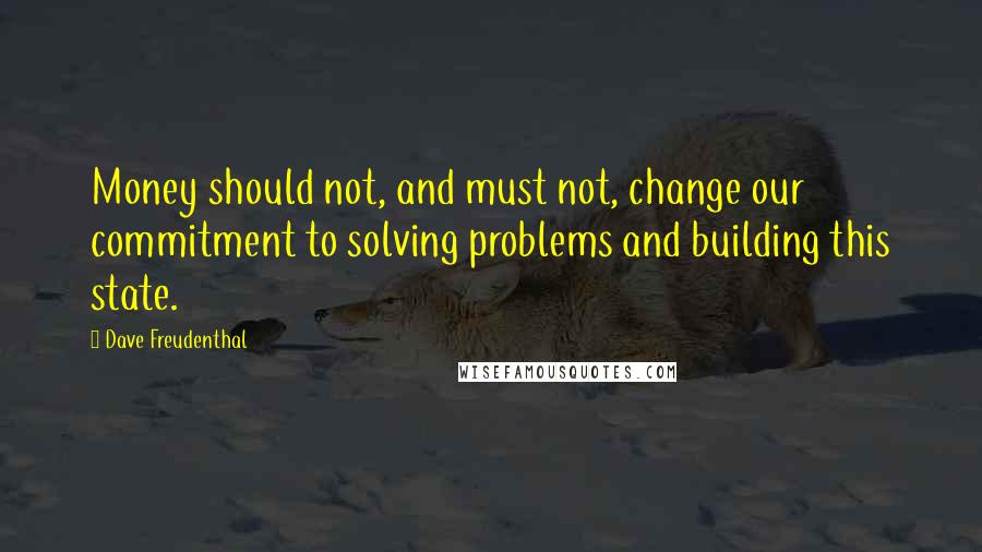 Dave Freudenthal Quotes: Money should not, and must not, change our commitment to solving problems and building this state.