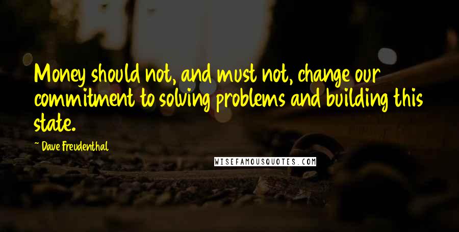 Dave Freudenthal Quotes: Money should not, and must not, change our commitment to solving problems and building this state.