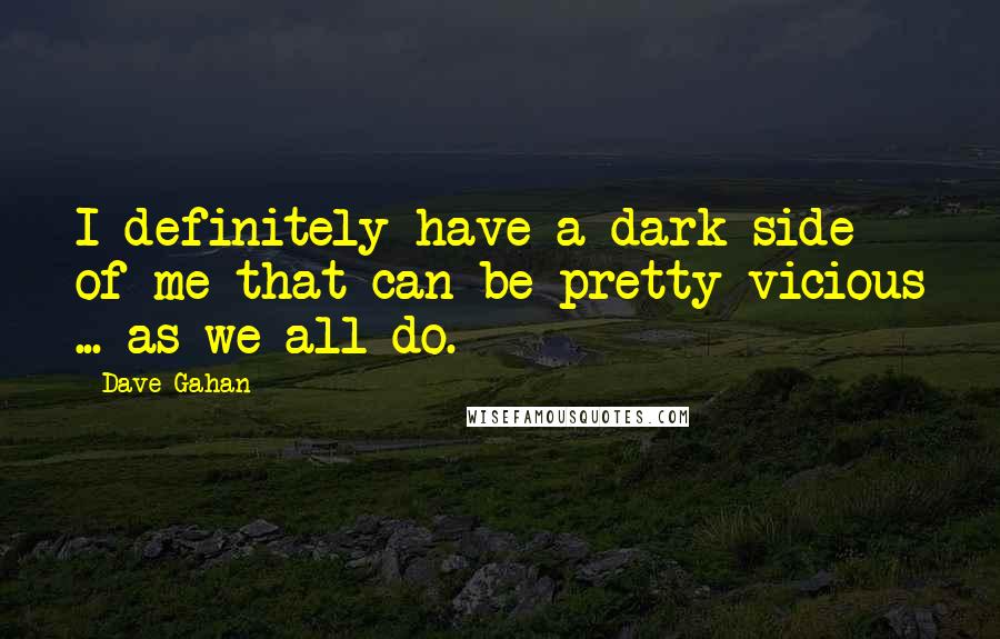 Dave Gahan Quotes: I definitely have a dark side of me that can be pretty vicious ... as we all do.