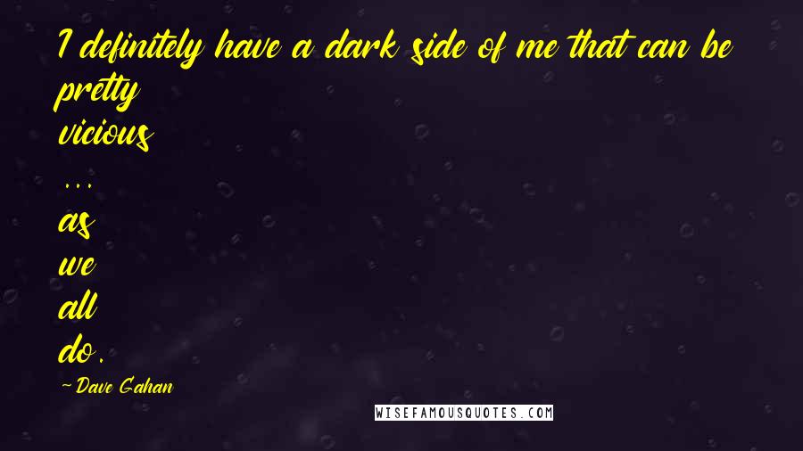Dave Gahan Quotes: I definitely have a dark side of me that can be pretty vicious ... as we all do.
