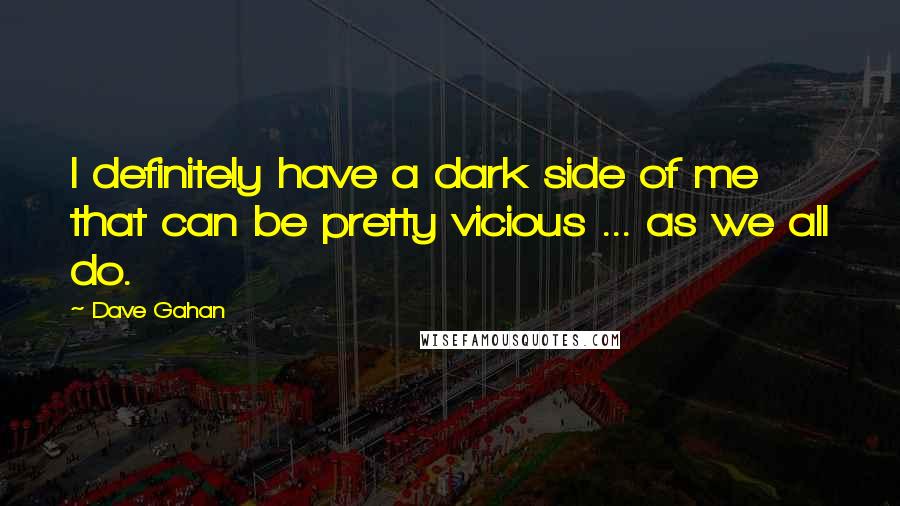 Dave Gahan Quotes: I definitely have a dark side of me that can be pretty vicious ... as we all do.