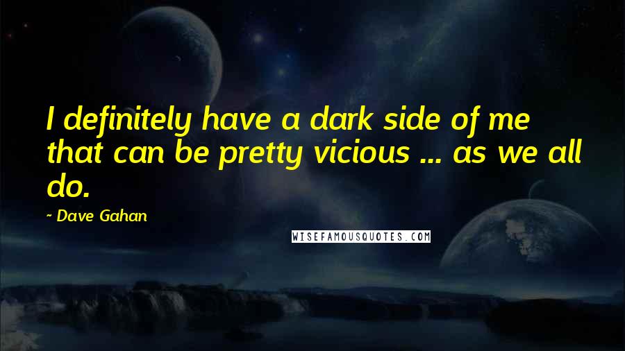 Dave Gahan Quotes: I definitely have a dark side of me that can be pretty vicious ... as we all do.