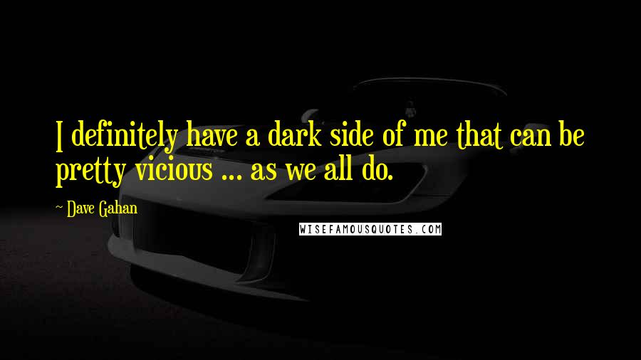 Dave Gahan Quotes: I definitely have a dark side of me that can be pretty vicious ... as we all do.