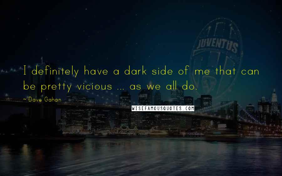 Dave Gahan Quotes: I definitely have a dark side of me that can be pretty vicious ... as we all do.